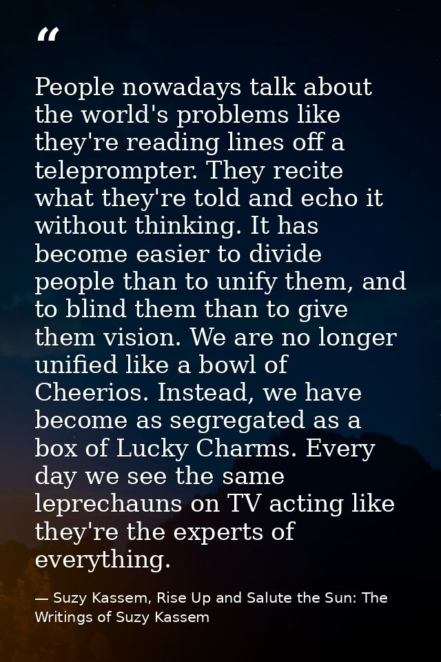 People nowadays talk about the world's problems like they're reading lines off a teleprompter. They recite what they're  — Suzy Kassem, Rise Up and Salute the Sun: The Writings of Suzy Kassem
