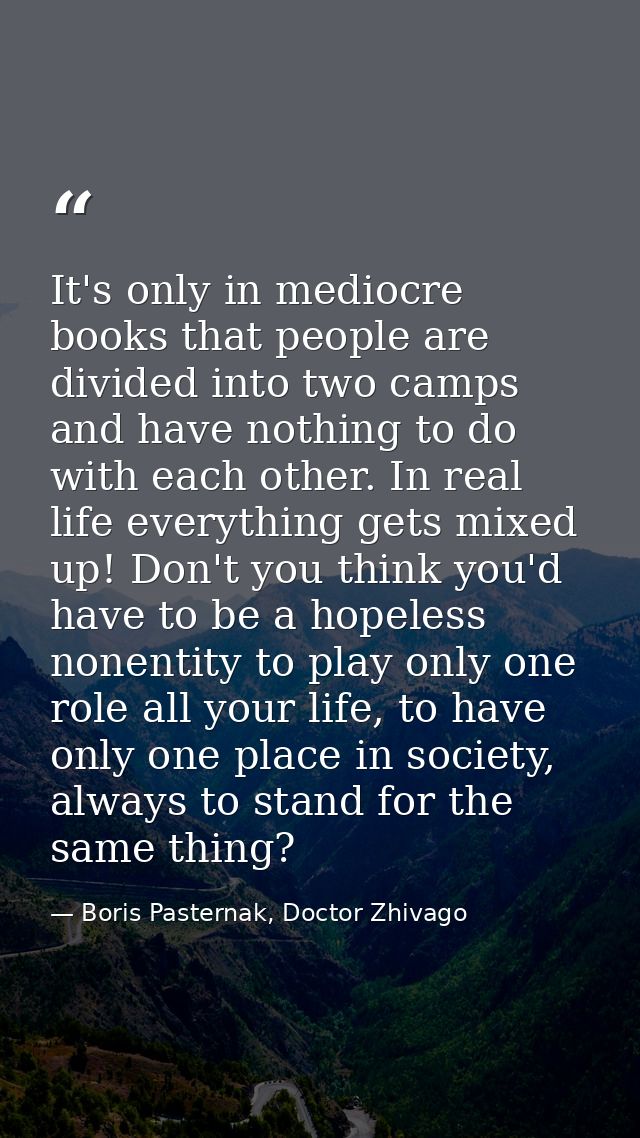 It's only in mediocre books that people are divided into two camps and have nothing to do with each other. In real life  — Boris Pasternak, Doctor Zhivago