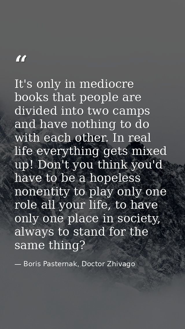 It's only in mediocre books that people are divided into two camps and have nothing to do with each other. In real life  — Boris Pasternak, Doctor Zhivago