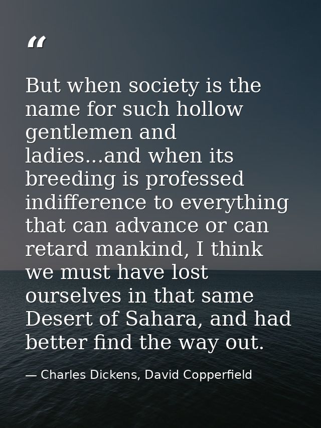 But when society is the name for such hollow gentlemen and ladies...and when its breeding is professed indifference to e — Charles Dickens, David Copperfield