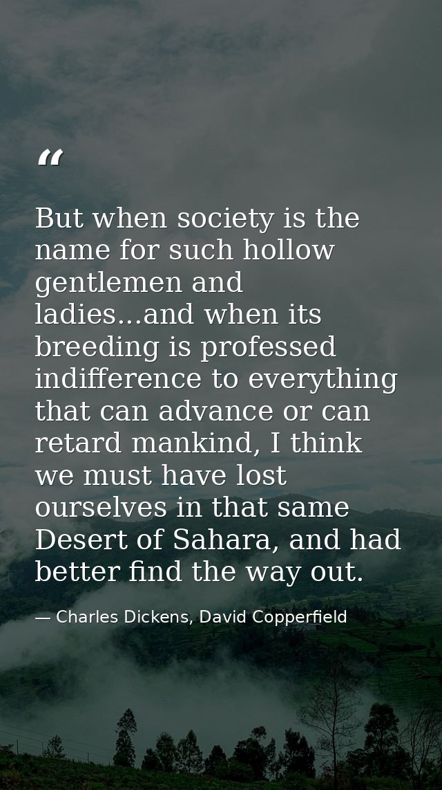 But when society is the name for such hollow gentlemen and ladies...and when its breeding is professed indifference to e — Charles Dickens, David Copperfield