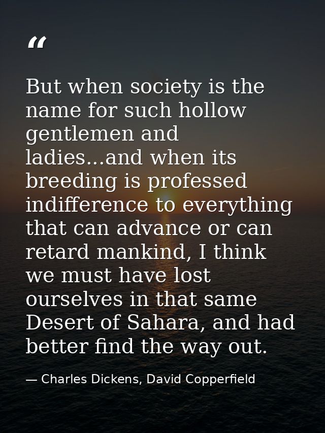 But when society is the name for such hollow gentlemen and ladies...and when its breeding is professed indifference to e — Charles Dickens, David Copperfield