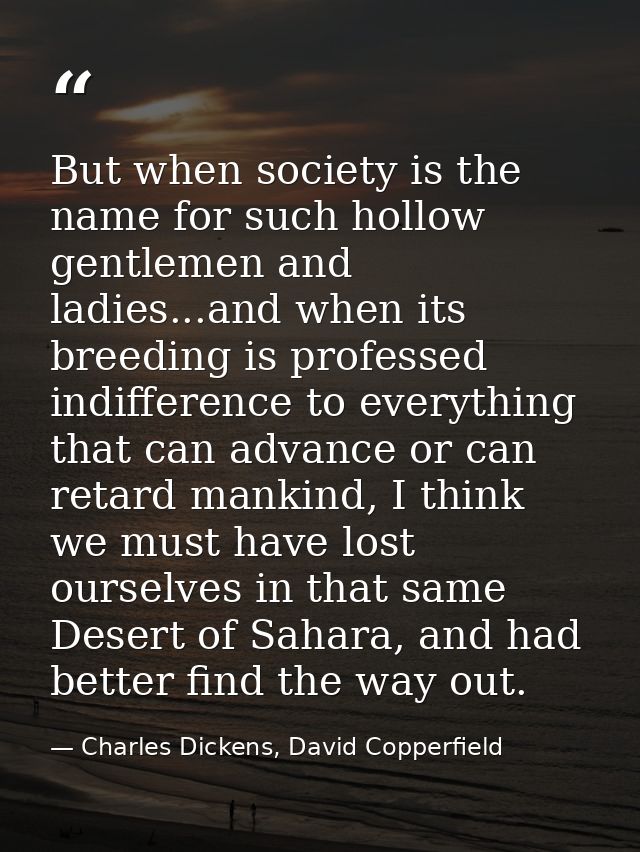 But when society is the name for such hollow gentlemen and ladies...and when its breeding is professed indifference to e — Charles Dickens, David Copperfield
