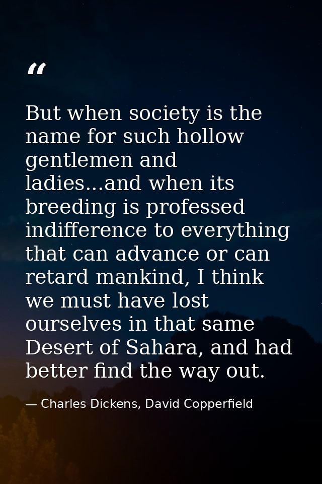 But when society is the name for such hollow gentlemen and ladies...and when its breeding is professed indifference to e — Charles Dickens, David Copperfield