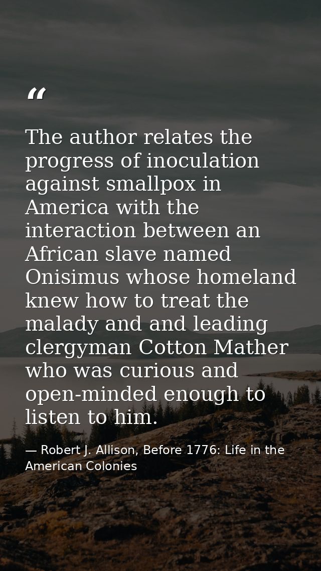 The author relates the progress of inoculation against smallpox in America with the interaction between an African slave — Robert J. Allison, Before 1776: Life in the American Colonies