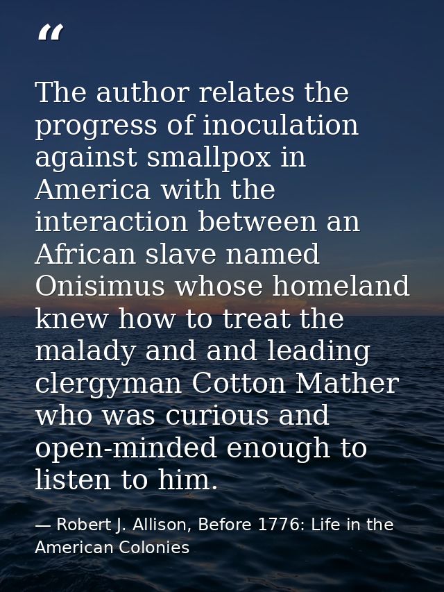 The author relates the progress of inoculation against smallpox in America with the interaction between an African slave — Robert J. Allison, Before 1776: Life in the American Colonies