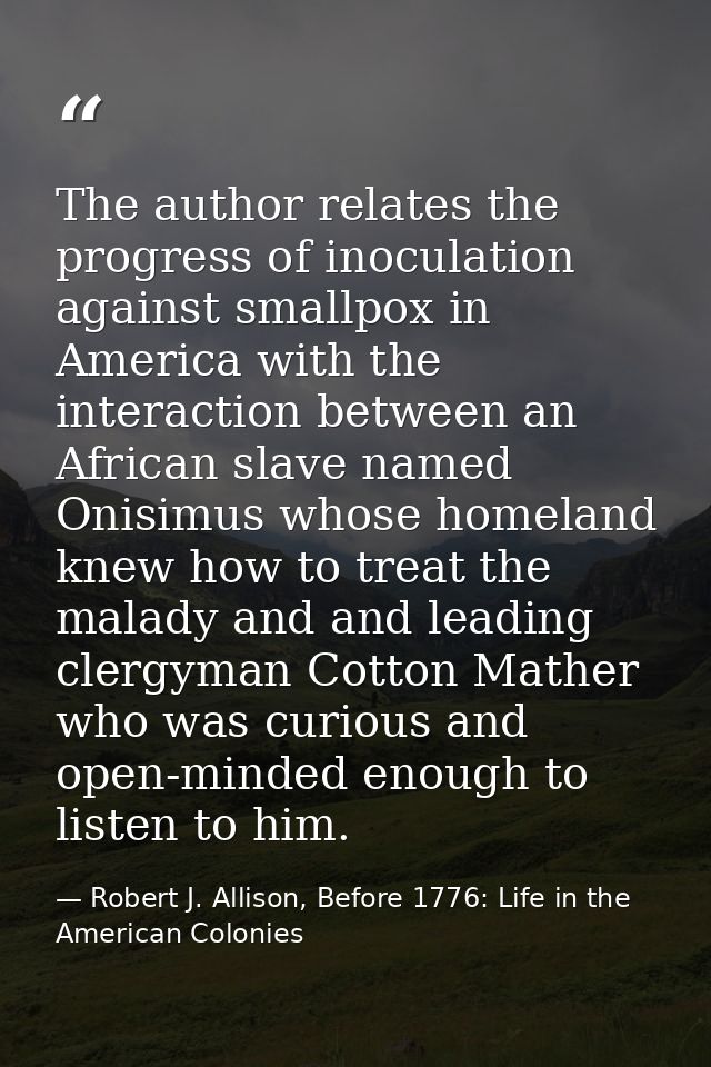 The author relates the progress of inoculation against smallpox in America with the interaction between an African slave — Robert J. Allison, Before 1776: Life in the American Colonies