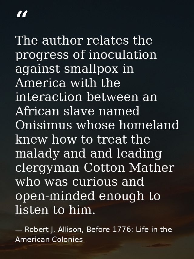 The author relates the progress of inoculation against smallpox in America with the interaction between an African slave — Robert J. Allison, Before 1776: Life in the American Colonies