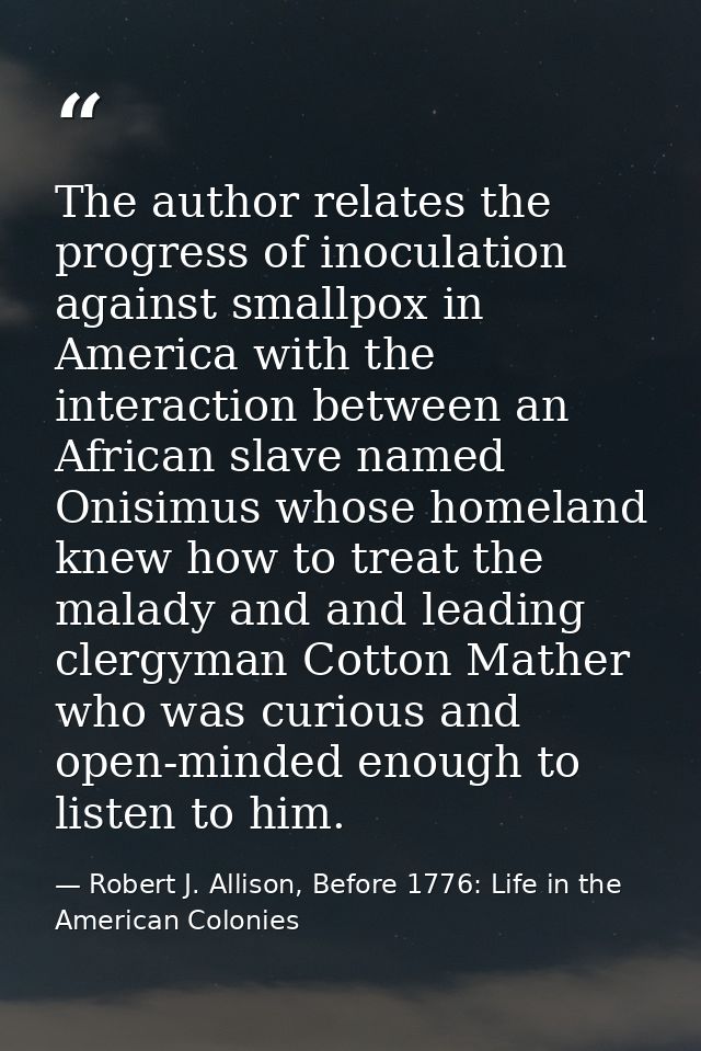 The author relates the progress of inoculation against smallpox in America with the interaction between an African slave — Robert J. Allison, Before 1776: Life in the American Colonies