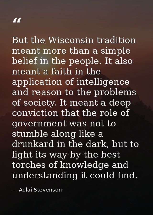 But the Wisconsin tradition meant more than a simple belief in the people. It also meant a faith in the application of i — Adlai Stevenson