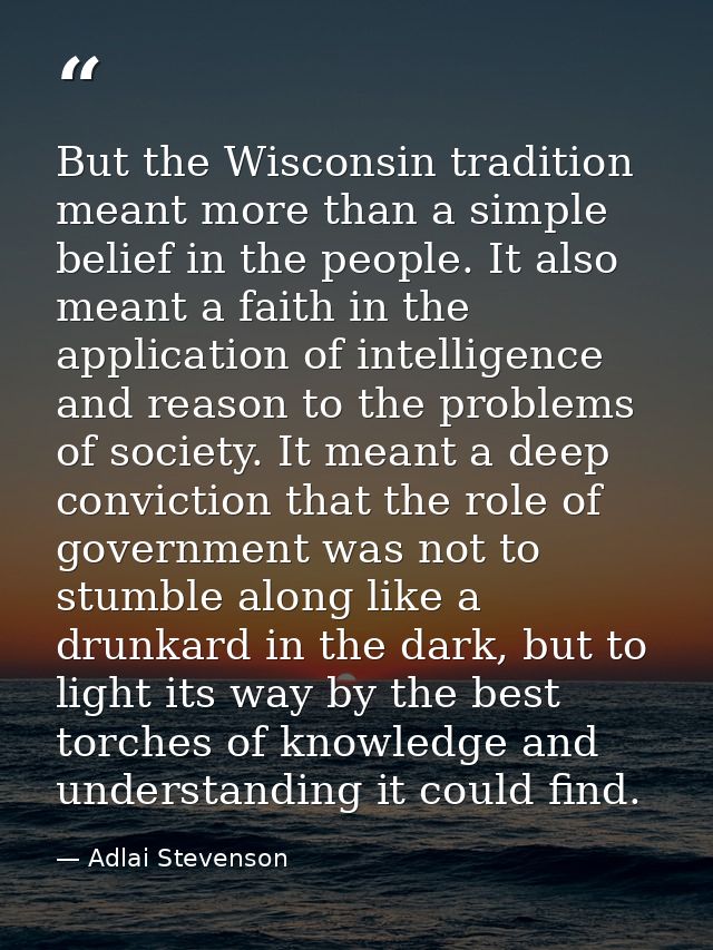But the Wisconsin tradition meant more than a simple belief in the people. It also meant a faith in the application of i — Adlai Stevenson