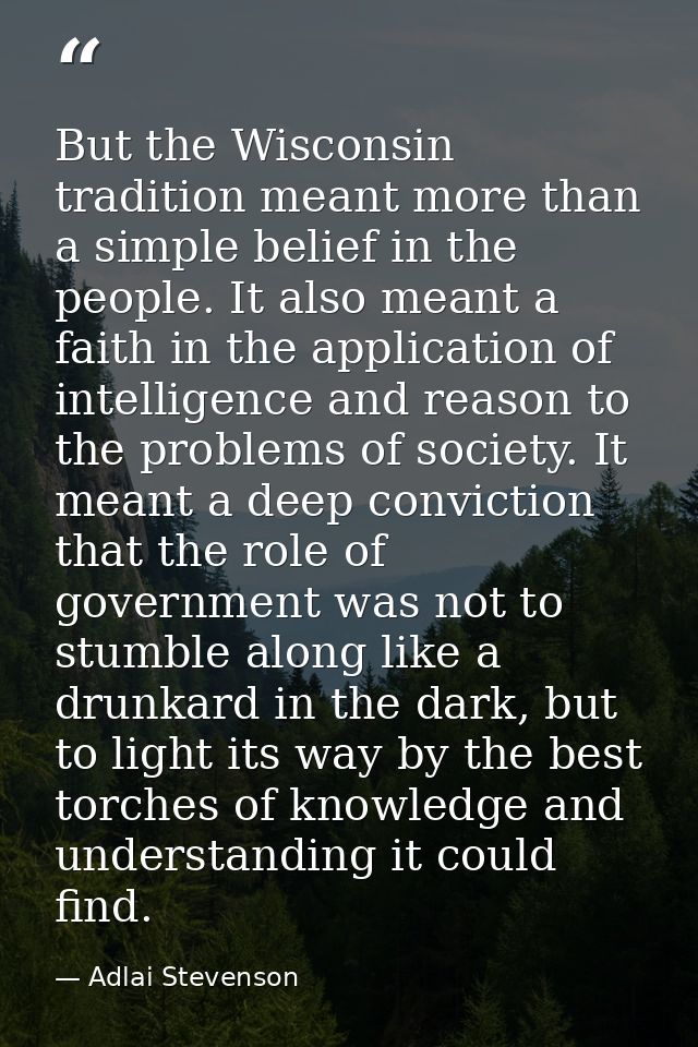 But the Wisconsin tradition meant more than a simple belief in the people. It also meant a faith in the application of i — Adlai Stevenson