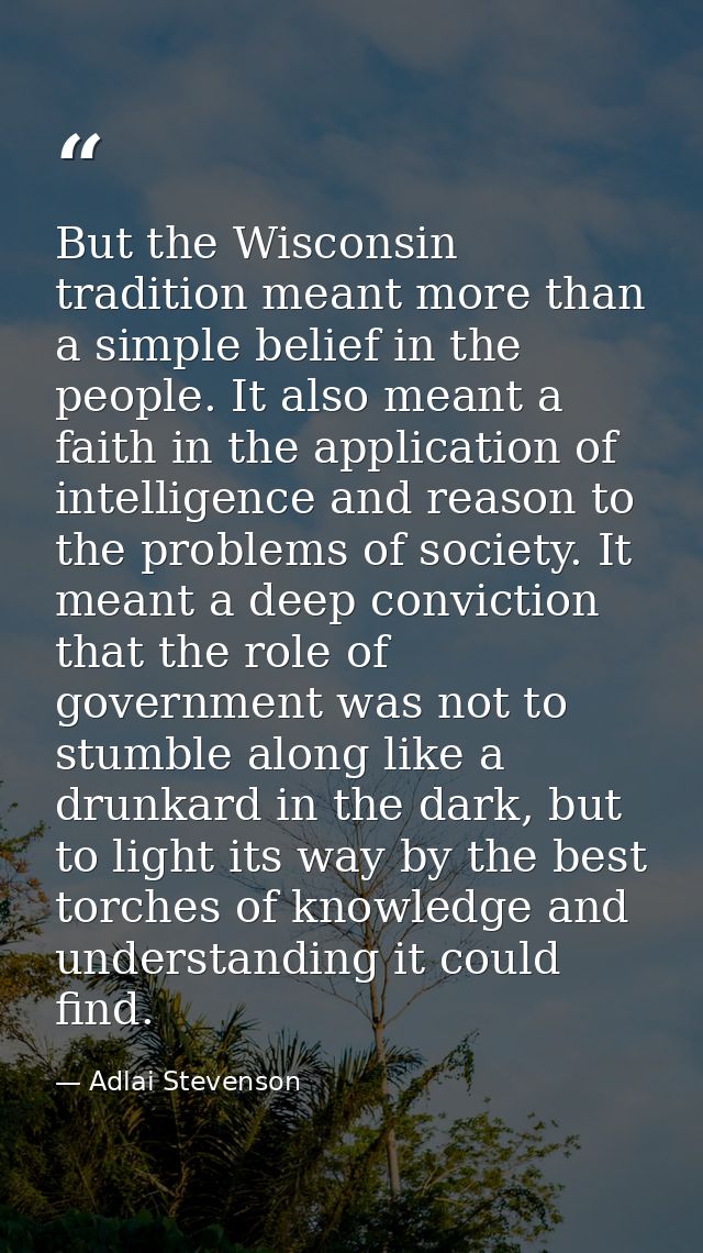 But the Wisconsin tradition meant more than a simple belief in the people. It also meant a faith in the application of i — Adlai Stevenson