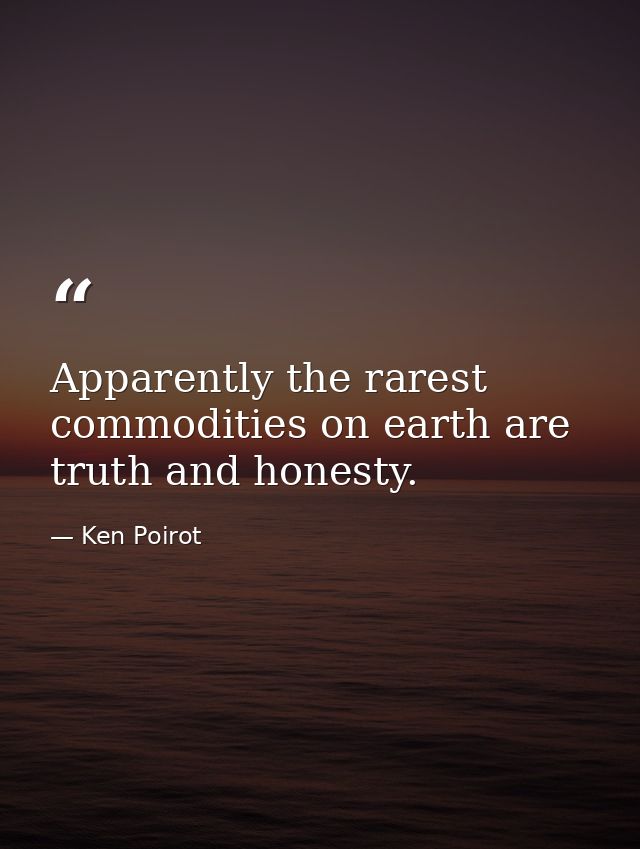 Apparently the rarest commodities on earth are truth and honesty. — Ken Poirot