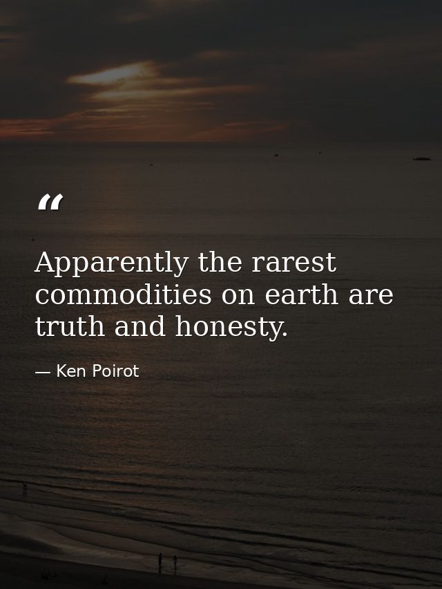 Apparently the rarest commodities on earth are truth and honesty. — Ken Poirot