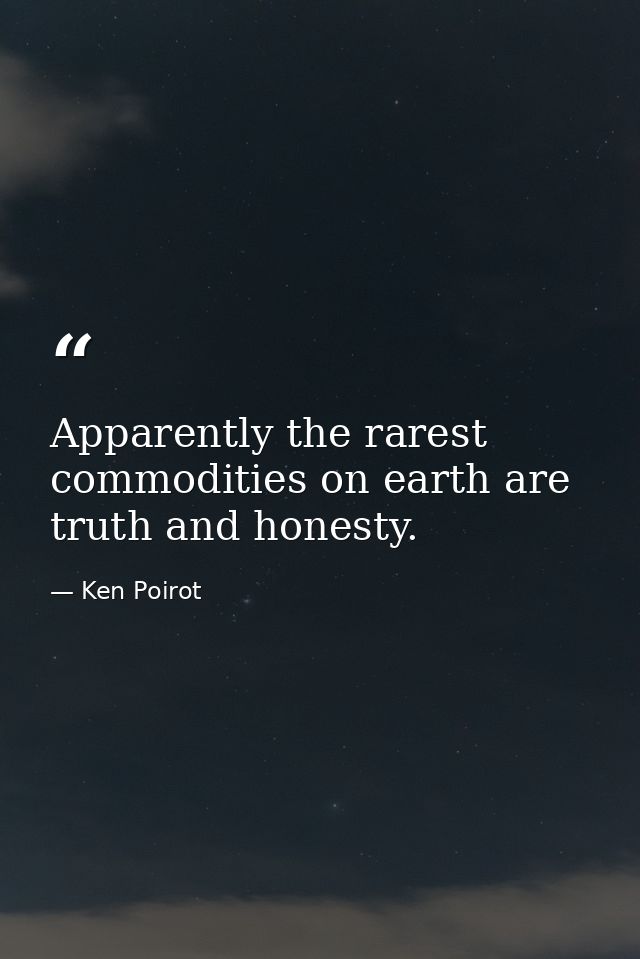 Apparently the rarest commodities on earth are truth and honesty. — Ken Poirot