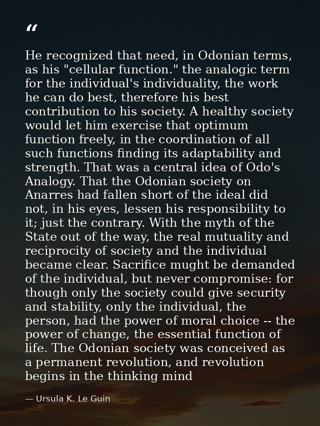 He recognized that need, in Odonian terms, as his "cellular function." the analogic term for the individual's individual — Ursula K. Le Guin