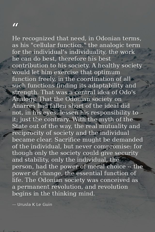 He recognized that need, in Odonian terms, as his "cellular function." the analogic term for the individual's individual — Urusla K Le Guin