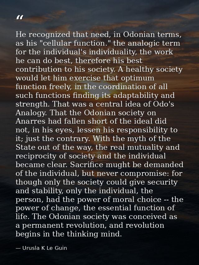 He recognized that need, in Odonian terms, as his "cellular function." the analogic term for the individual's individual — Urusla K Le Guin