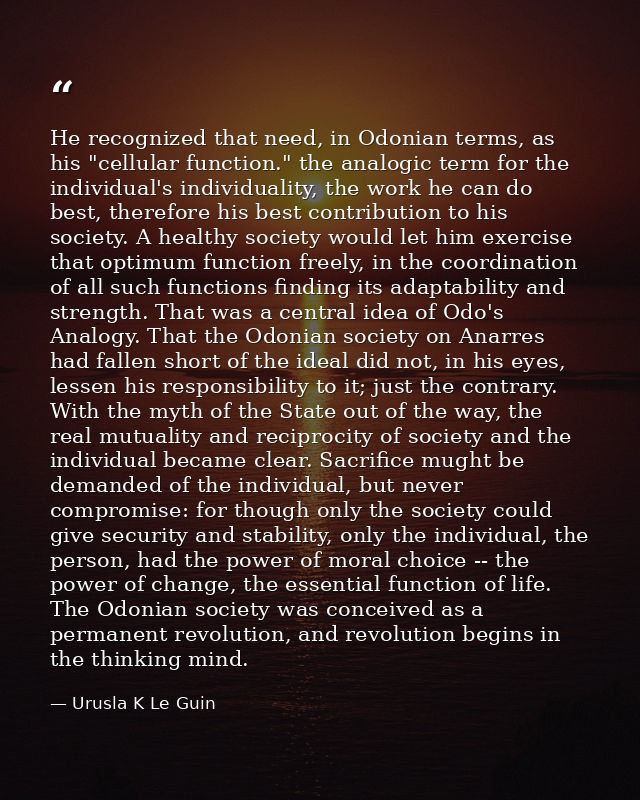 He recognized that need, in Odonian terms, as his "cellular function." the analogic term for the individual's individual — Urusla K Le Guin