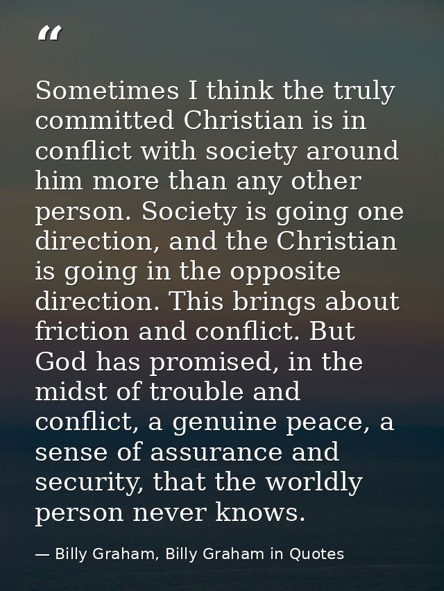 Sometimes I think the truly committed Christian is in conflict with society around him more than any other person. Socie — Billy Graham, Billy Graham in Quotes