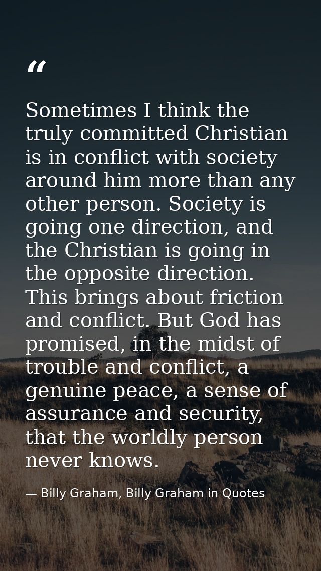 Sometimes I think the truly committed Christian is in conflict with society around him more than any other person. Socie — Billy Graham, Billy Graham in Quotes
