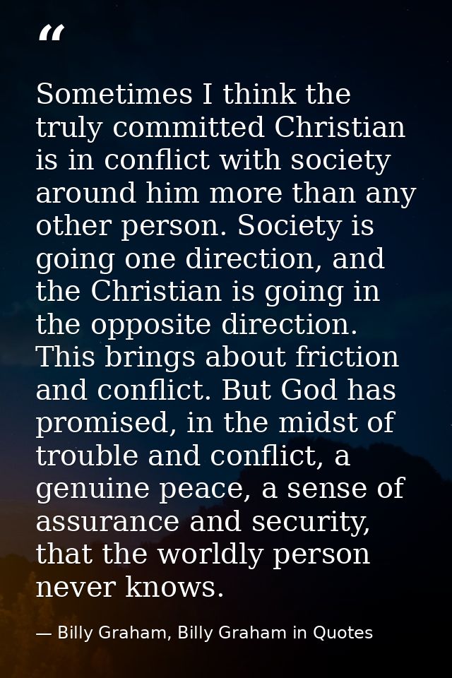 Sometimes I think the truly committed Christian is in conflict with society around him more than any other person. Socie — Billy Graham, Billy Graham in Quotes