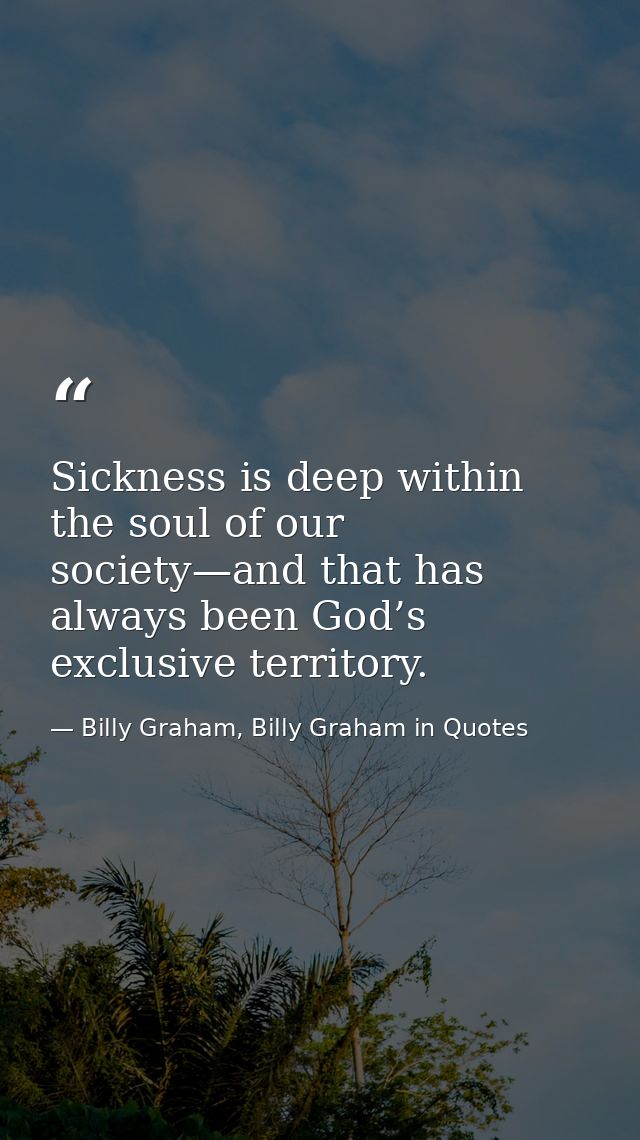 Sickness is deep within the soul of our society—and that has always been God’s exclusive territory. — Billy Graham, Billy Graham in Quotes