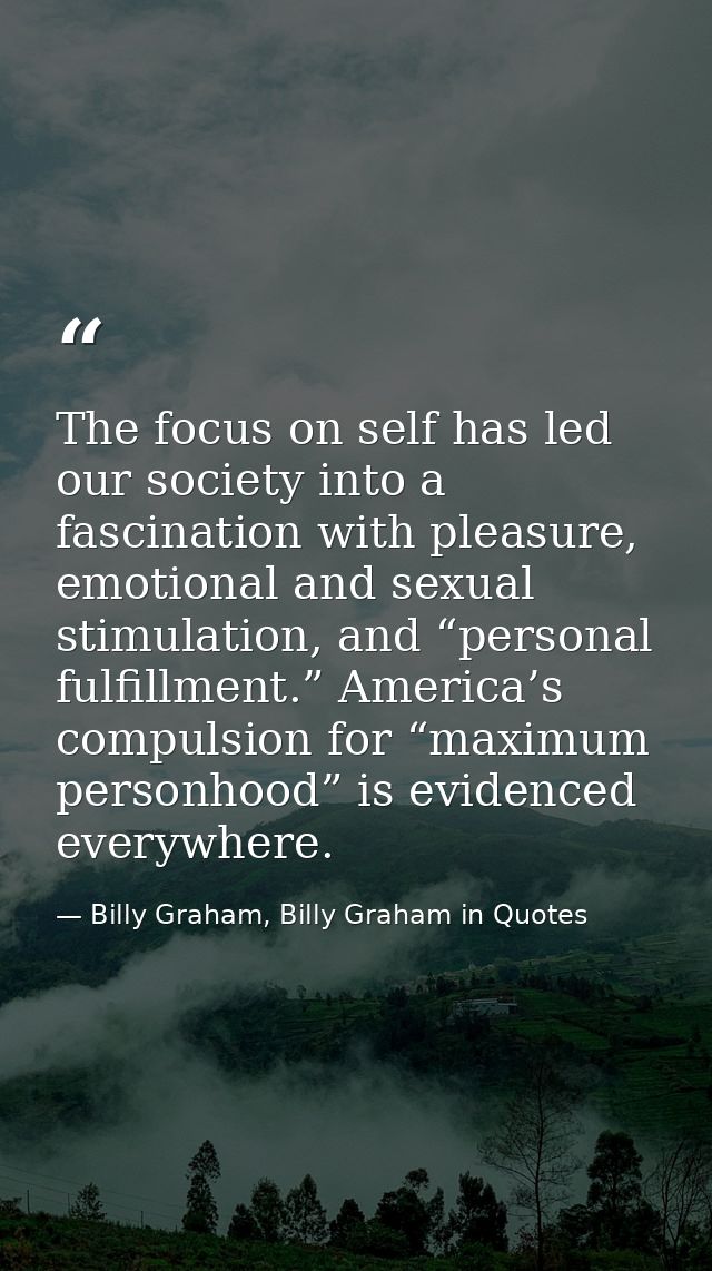 The focus on self has led our society into a fascination with pleasure, emotional and sexual stimulation, and “personal  — Billy Graham, Billy Graham in Quotes
