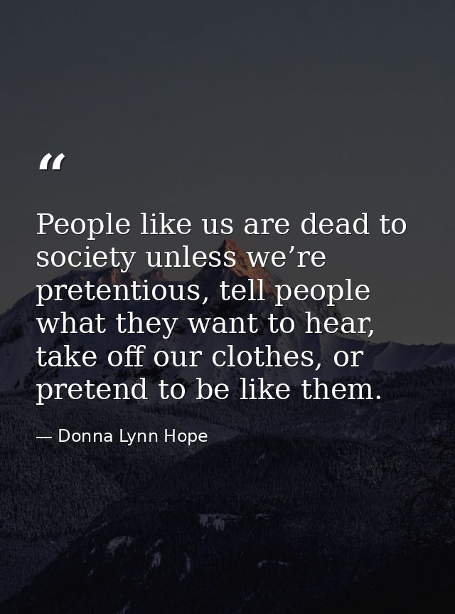 People like us are dead to society unless we’re pretentious, tell people what they want to hear, take off our clothes, o — Donna Lynn Hope