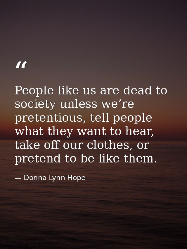 People like us are dead to society unless we’re pretentious, tell people what they want to hear, take off our clothes, o — Donna Lynn Hope
