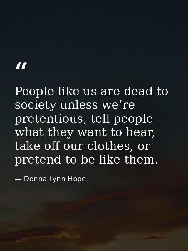 People like us are dead to society unless we’re pretentious, tell people what they want to hear, take off our clothes, o — Donna Lynn Hope
