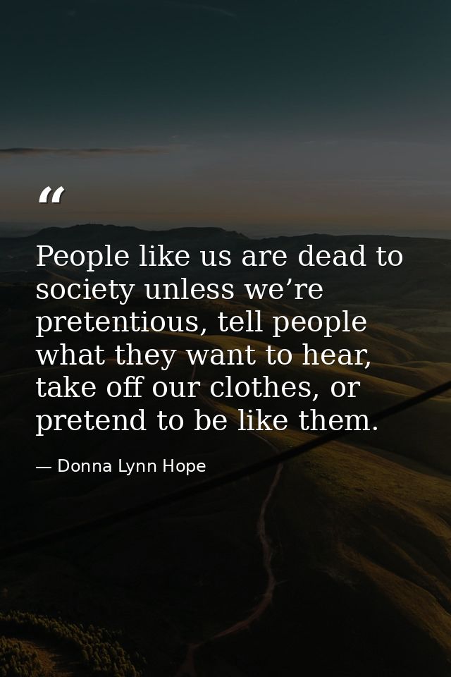 People like us are dead to society unless we’re pretentious, tell people what they want to hear, take off our clothes, o — Donna Lynn Hope