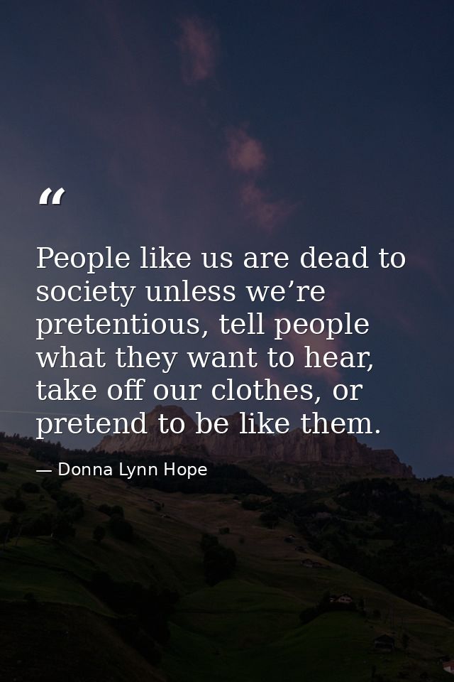 People like us are dead to society unless we’re pretentious, tell people what they want to hear, take off our clothes, o — Donna Lynn Hope