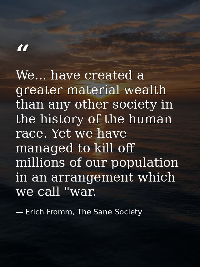 We... have created a greater material wealth than any other society in the history of the human race. Yet we have manage — Erich Fromm, The Sane Society