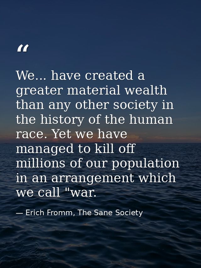 We... have created a greater material wealth than any other society in the history of the human race. Yet we have manage — Erich Fromm, The Sane Society