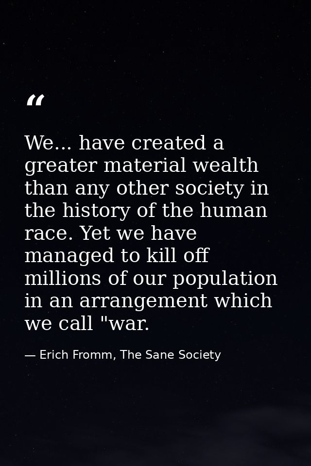 We... have created a greater material wealth than any other society in the history of the human race. Yet we have manage — Erich Fromm, The Sane Society
