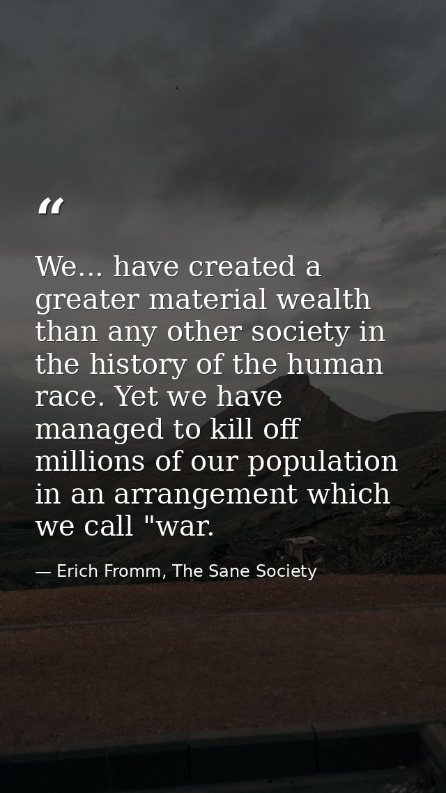 We... have created a greater material wealth than any other society in the history of the human race. Yet we have manage — Erich Fromm, The Sane Society