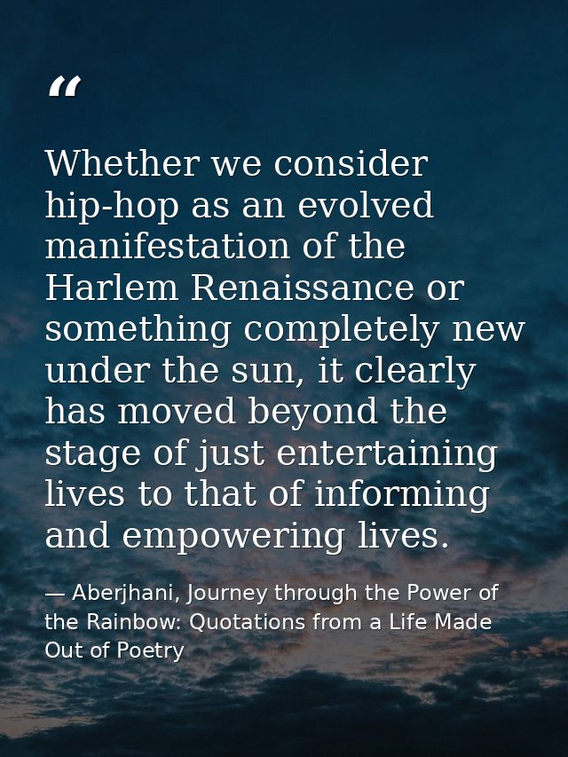 Whether we consider hip-hop as an evolved manifestation of the Harlem Renaissance or something completely new under the  — Aberjhani, Journey through the Power of the Rainbow: Quotations from a Life Made Out of Poetry