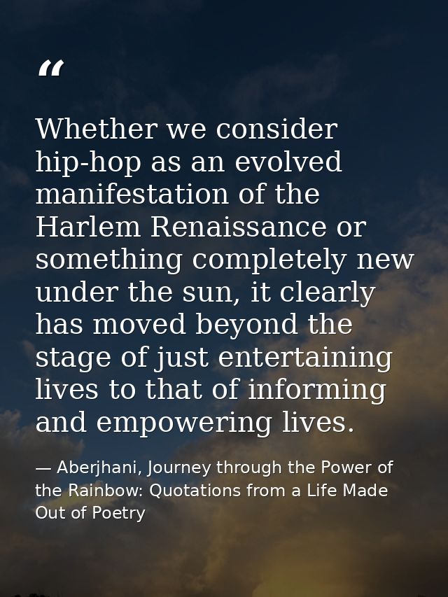 Whether we consider hip-hop as an evolved manifestation of the Harlem Renaissance or something completely new under the  — Aberjhani, Journey through the Power of the Rainbow: Quotations from a Life Made Out of Poetry