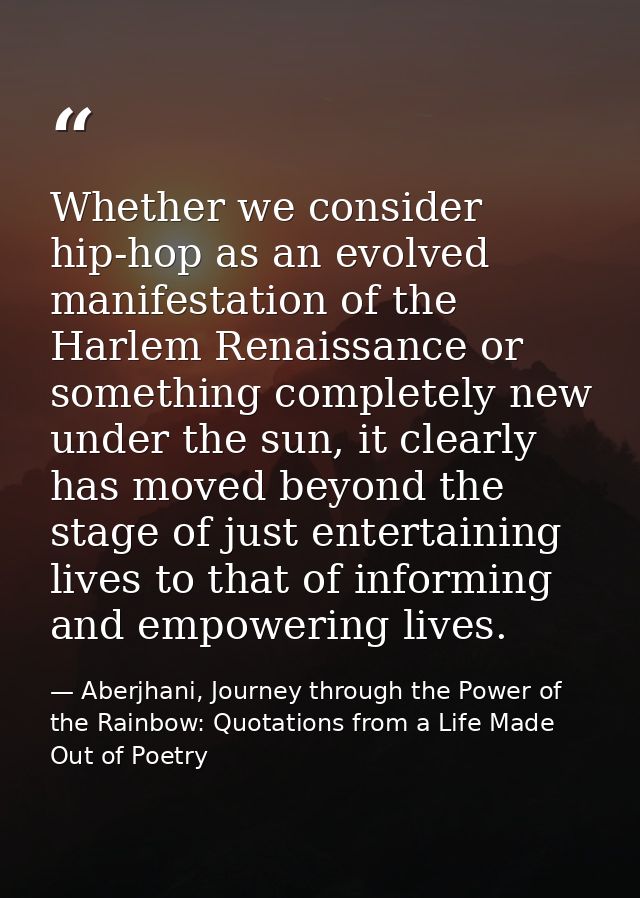 Whether we consider hip-hop as an evolved manifestation of the Harlem Renaissance or something completely new under the  — Aberjhani, Journey through the Power of the Rainbow: Quotations from a Life Made Out of Poetry