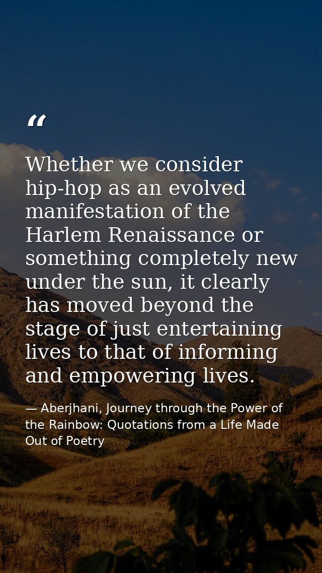 Whether we consider hip-hop as an evolved manifestation of the Harlem Renaissance or something completely new under the  — Aberjhani, Journey through the Power of the Rainbow: Quotations from a Life Made Out of Poetry