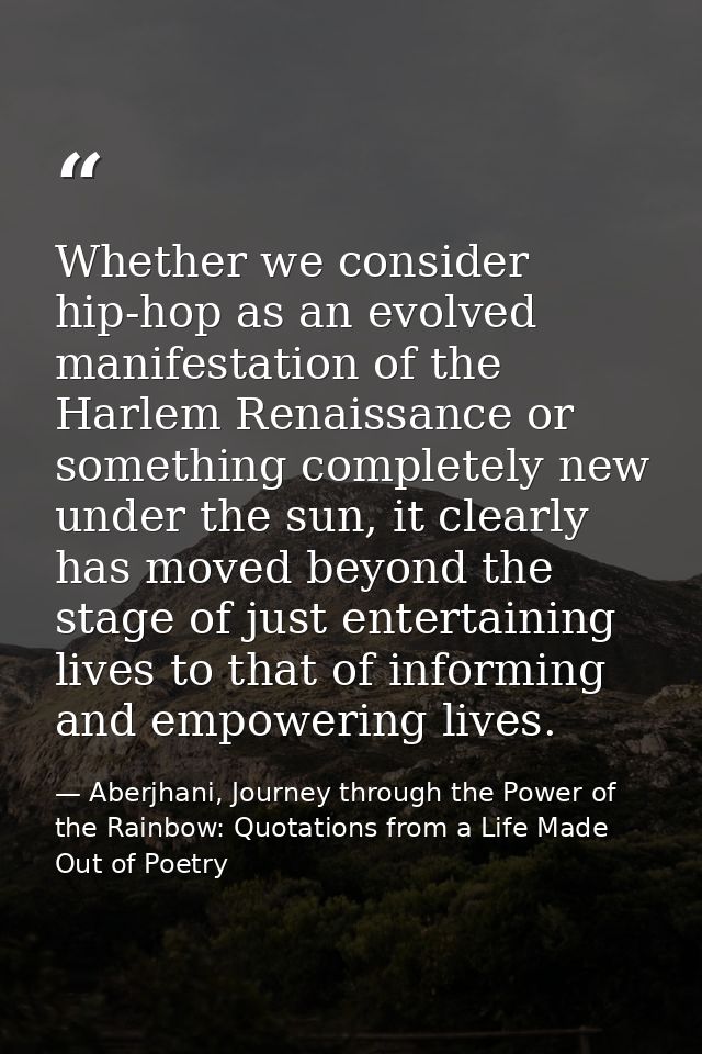 Whether we consider hip-hop as an evolved manifestation of the Harlem Renaissance or something completely new under the  — Aberjhani, Journey through the Power of the Rainbow: Quotations from a Life Made Out of Poetry