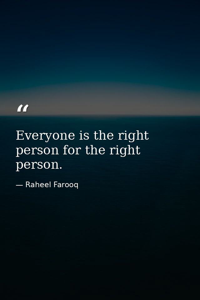 Everyone is the right person for the right person. — Raheel Farooq