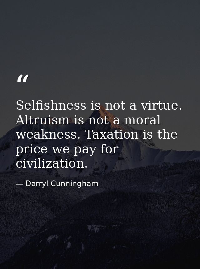 Selfishness is not a virtue. Altruism is not a moral weakness. Taxation is the price we pay for civilization. — Darryl Cunningham