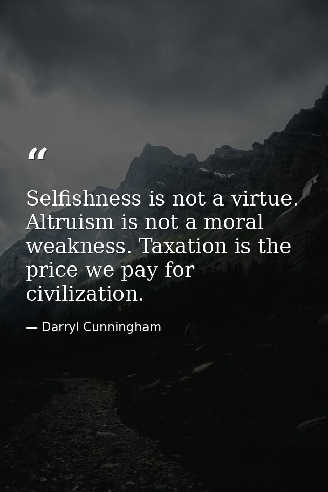 Selfishness is not a virtue. Altruism is not a moral weakness. Taxation is the price we pay for civilization. — Darryl Cunningham