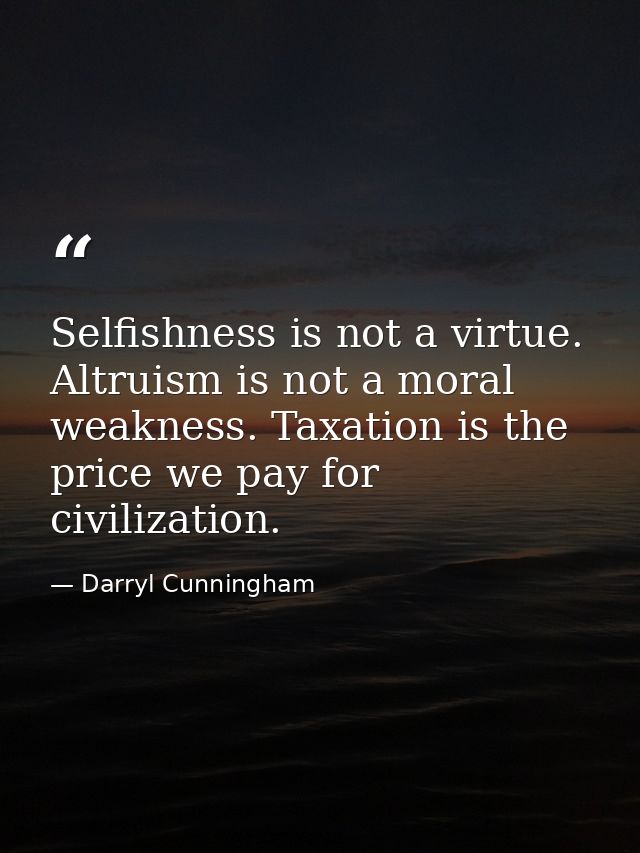 Selfishness is not a virtue. Altruism is not a moral weakness. Taxation is the price we pay for civilization. — Darryl Cunningham