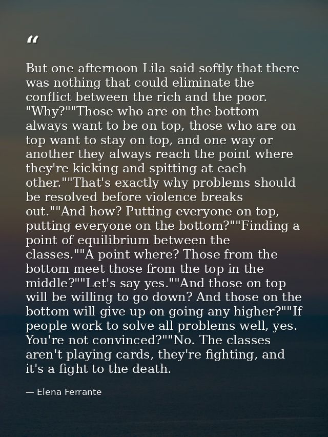 But one afternoon Lila said softly that there was nothing that could eliminate the conflict between the rich and the poo — Elena Ferrante