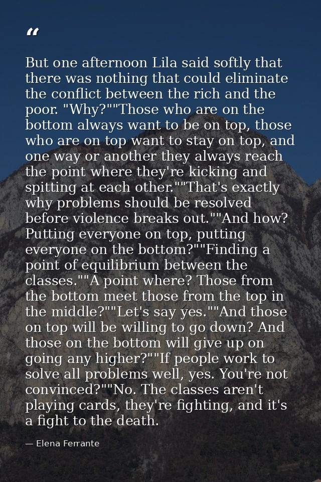 But one afternoon Lila said softly that there was nothing that could eliminate the conflict between the rich and the poo — Elena Ferrante