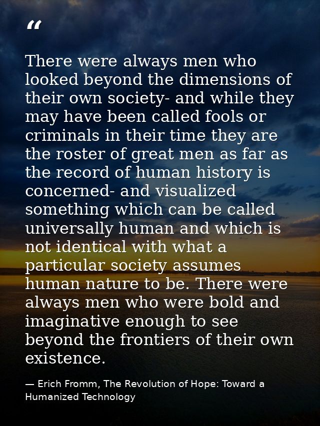 There were always men who looked beyond the dimensions of their own society- and while they may have been called fools o — Erich Fromm, The Revolution of Hope: Toward a Humanized Technology